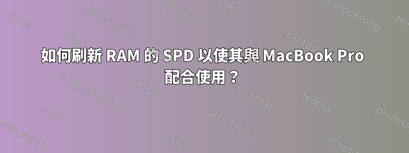 如何刷新 RAM 的 SPD 以使其與 MacBook Pro 配合使用？