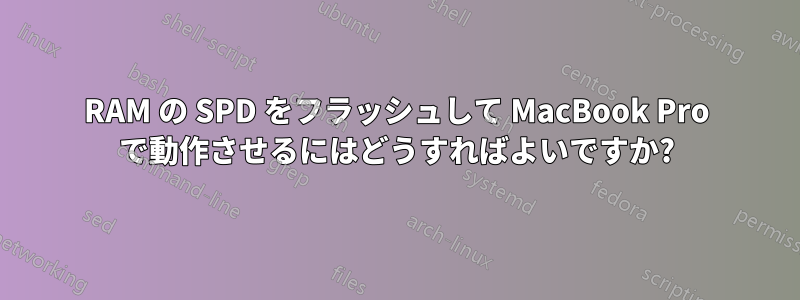 RAM の SPD をフラッシュして MacBook Pro で動作させるにはどうすればよいですか?