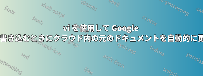 vi を使用して Google ドキュメントを編集し、ファイルを書き込むときにクラウド内の元のドキュメントを自動的に更新するにはどうすればよいですか?