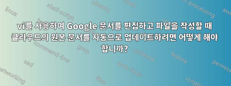 vi를 사용하여 Google 문서를 편집하고 파일을 작성할 때 클라우드의 원본 문서를 자동으로 업데이트하려면 어떻게 해야 합니까?