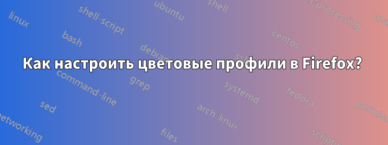 Как настроить цветовые профили в Firefox?