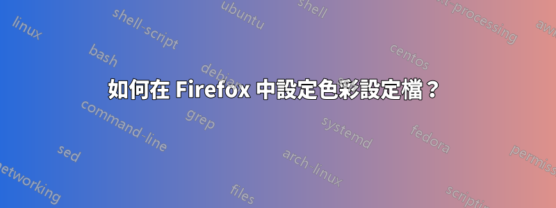 如何在 Firefox 中設定色彩設定檔？