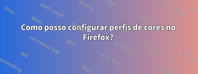 Como posso configurar perfis de cores no Firefox?