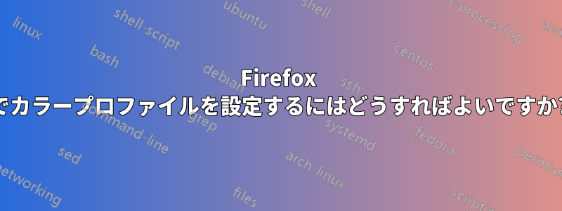 Firefox でカラープロファイルを設定するにはどうすればよいですか?