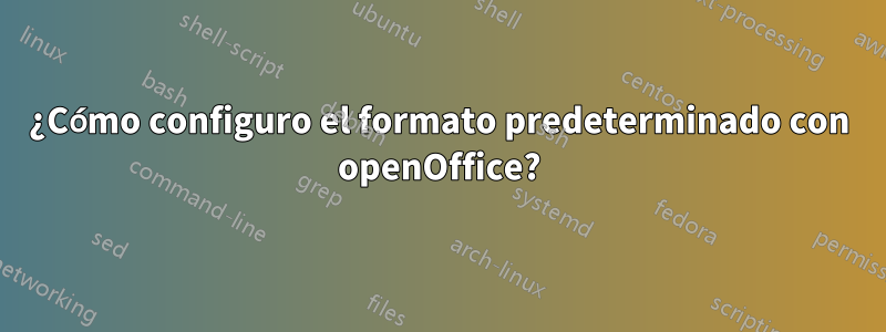 ¿Cómo configuro el formato predeterminado con openOffice?