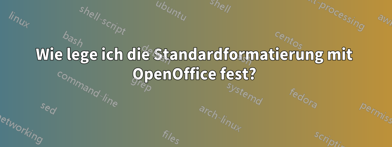 Wie lege ich die Standardformatierung mit OpenOffice fest?