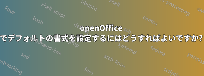 openOffice でデフォルトの書式を設定するにはどうすればよいですか?