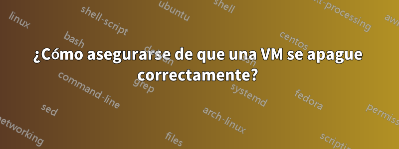 ¿Cómo asegurarse de que una VM se apague correctamente?