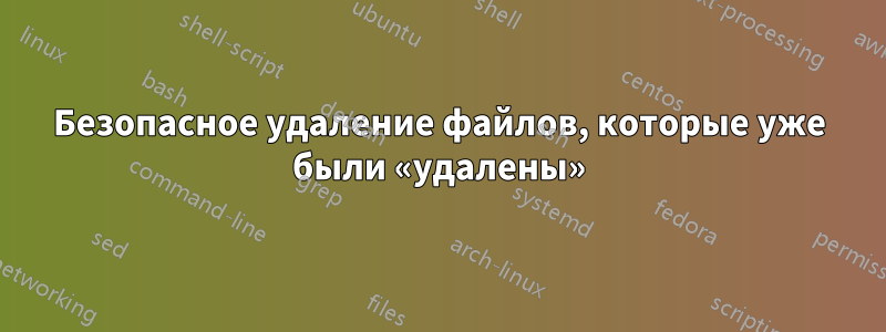 Безопасное удаление файлов, которые уже были «удалены»