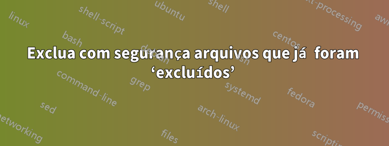 Exclua com segurança arquivos que já foram ‘excluídos’