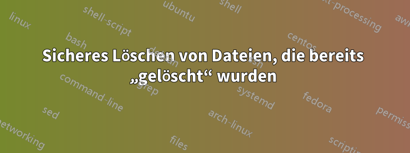 Sicheres Löschen von Dateien, die bereits „gelöscht“ wurden