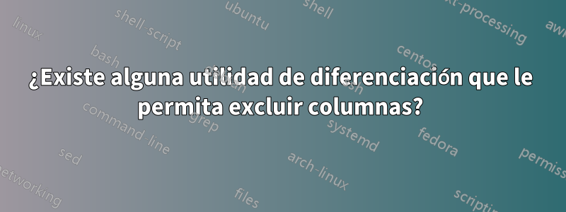 ¿Existe alguna utilidad de diferenciación que le permita excluir columnas?