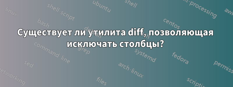 Существует ли утилита diff, позволяющая исключать столбцы?