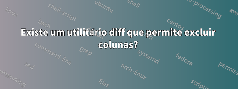 Existe um utilitário diff que permite excluir colunas?