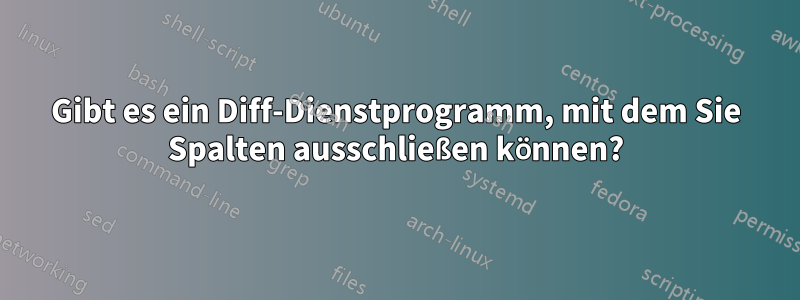 Gibt es ein Diff-Dienstprogramm, mit dem Sie Spalten ausschließen können?