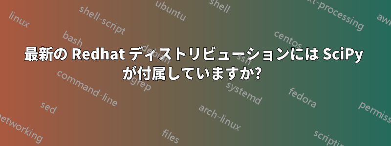 最新の Redhat ディストリビューションには SciPy が付属していますか? 