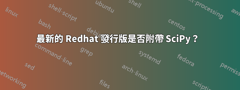 最新的 Redhat 發行版是否附帶 SciPy？ 