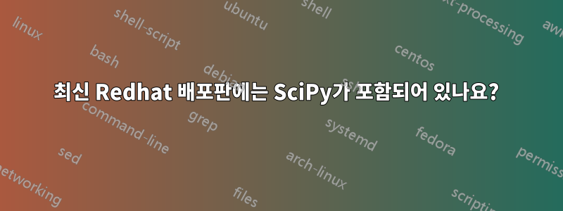 최신 Redhat 배포판에는 SciPy가 포함되어 있나요? 