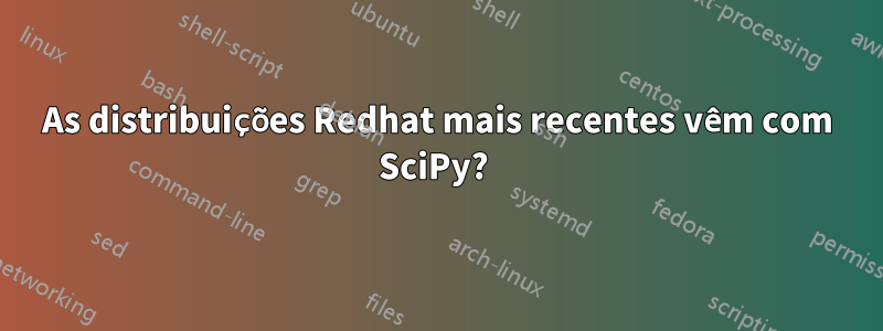 As distribuições Redhat mais recentes vêm com SciPy? 