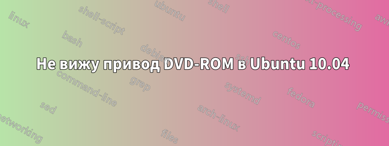 Не вижу привод DVD-ROM в Ubuntu 10.04