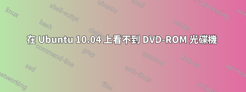 在 Ubuntu 10.04 上看不到 DVD-ROM 光碟機