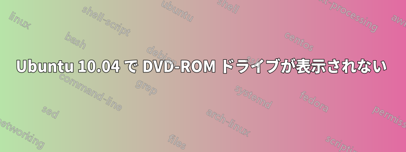 Ubuntu 10.04 で DVD-ROM ドライブが表示されない