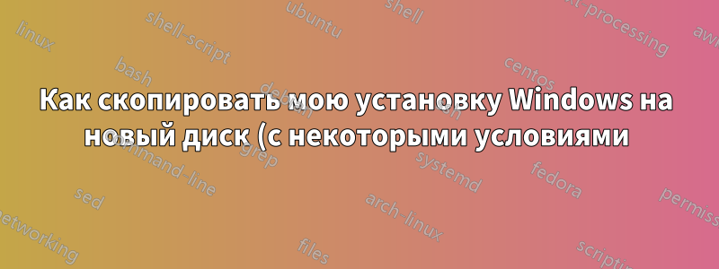 Как скопировать мою установку Windows на новый диск (с некоторыми условиями)