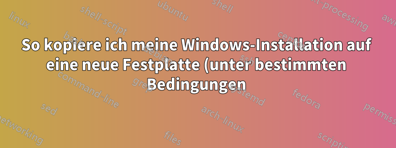 So kopiere ich meine Windows-Installation auf eine neue Festplatte (unter bestimmten Bedingungen)