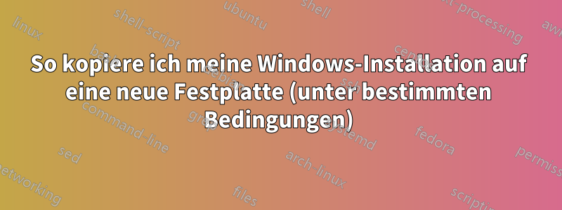 So kopiere ich meine Windows-Installation auf eine neue Festplatte (unter bestimmten Bedingungen)