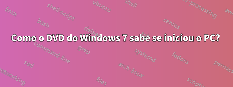 Como o DVD do Windows 7 sabe se iniciou o PC?