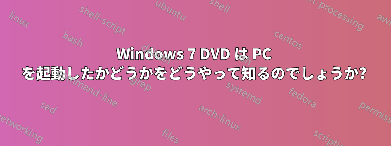 Windows 7 DVD は PC を起動したかどうかをどうやって知るのでしょうか?