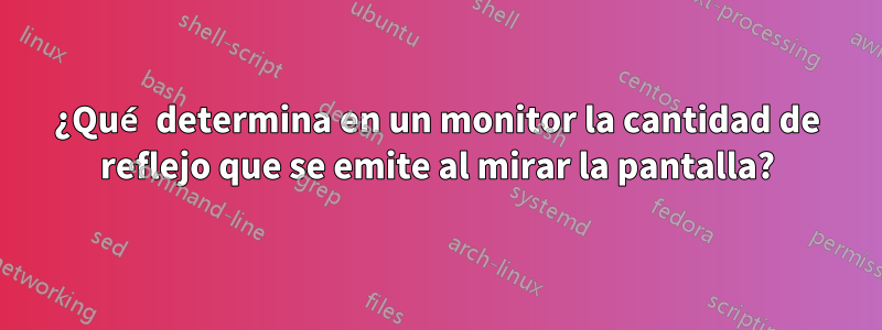 ¿Qué determina en un monitor la cantidad de reflejo que se emite al mirar la pantalla?