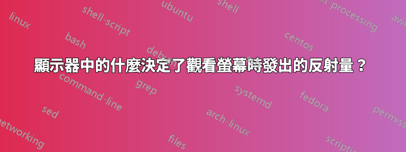 顯示器中的什麼決定了觀看螢幕時發出的反射量？