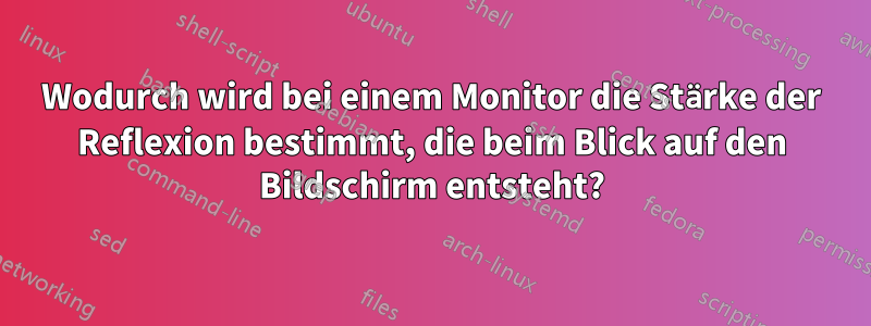 Wodurch wird bei einem Monitor die Stärke der Reflexion bestimmt, die beim Blick auf den Bildschirm entsteht?