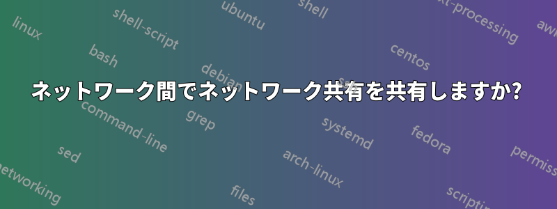 ネットワーク間でネットワーク共有を共有しますか?