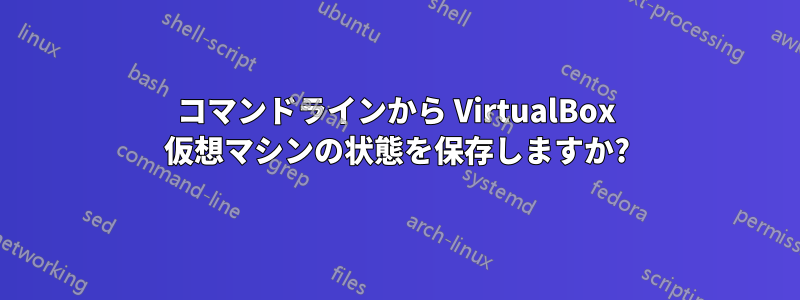 コマンドラインから VirtualBox 仮想マシンの状態を保存しますか?