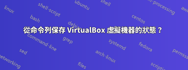 從命令列保存 VirtualBox 虛擬機器的狀態？