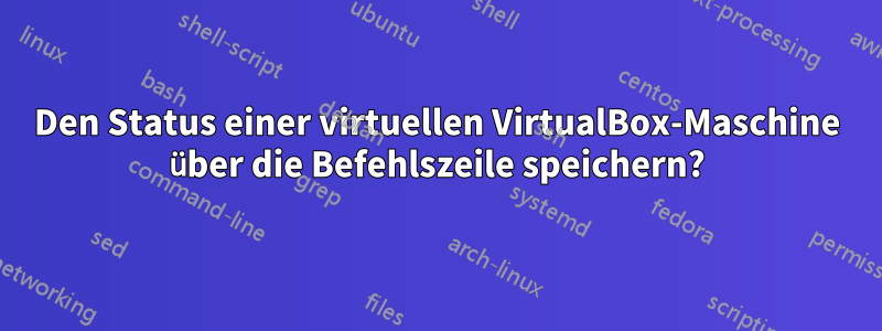 Den Status einer virtuellen VirtualBox-Maschine über die Befehlszeile speichern?