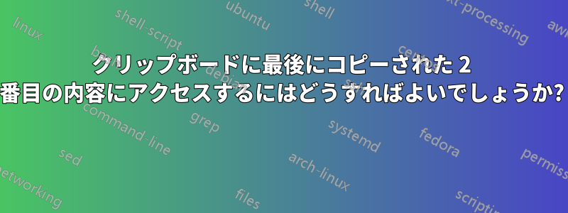 クリップボードに最後にコピーされた 2 番目の内容にアクセスするにはどうすればよいでしょうか? 