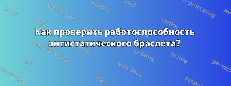 Как проверить работоспособность антистатического браслета?