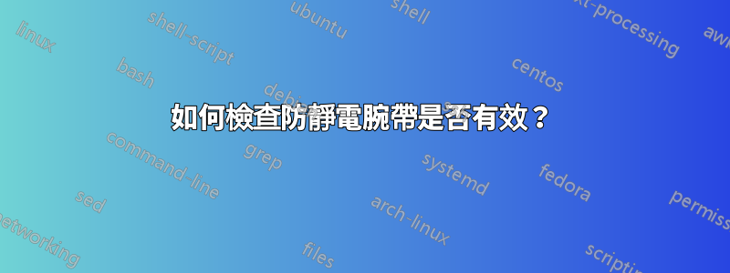 如何檢查防靜電腕帶是否有效？