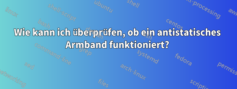 Wie kann ich überprüfen, ob ein antistatisches Armband funktioniert?