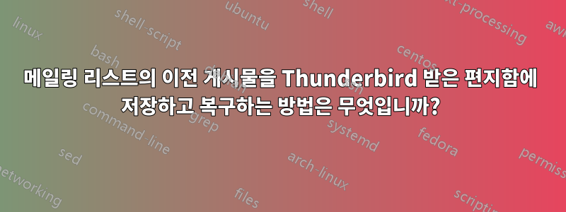 메일링 리스트의 이전 게시물을 Thunderbird 받은 편지함에 저장하고 복구하는 방법은 무엇입니까?