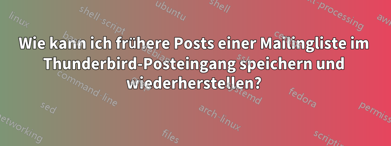 Wie kann ich frühere Posts einer Mailingliste im Thunderbird-Posteingang speichern und wiederherstellen?