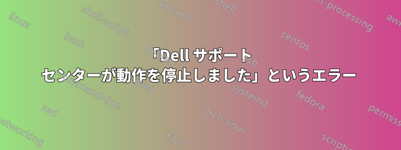 「Dell サポート センターが動作を停止しました」というエラー