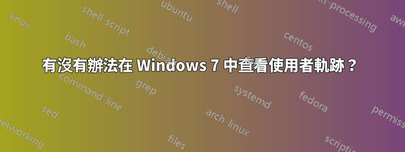 有沒有辦法在 Windows 7 中查看使用者軌跡？