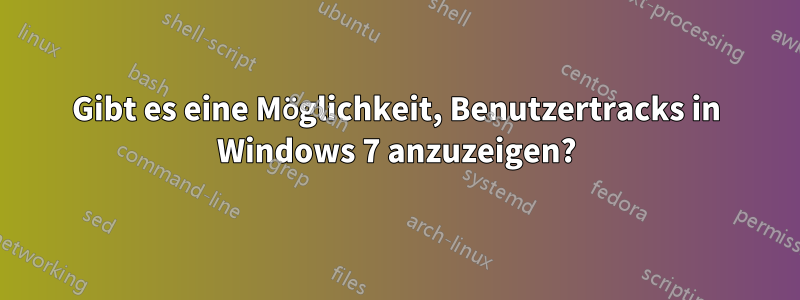 Gibt es eine Möglichkeit, Benutzertracks in Windows 7 anzuzeigen?