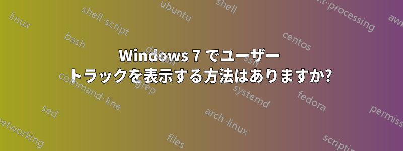 Windows 7 でユーザー トラックを表示する方法はありますか?