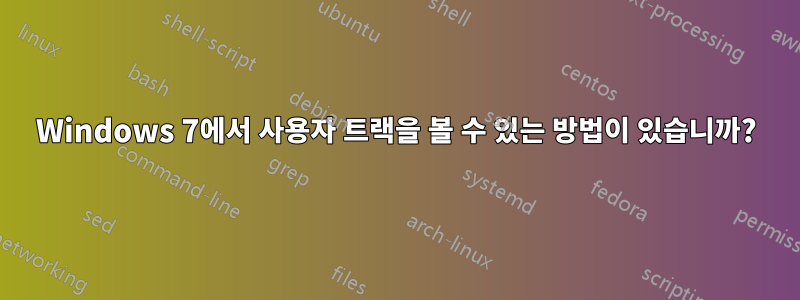 Windows 7에서 사용자 트랙을 볼 수 있는 방법이 있습니까?