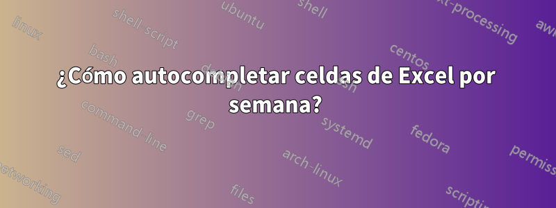 ¿Cómo autocompletar celdas de Excel por semana?